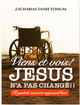 Viens et vois! Jésus n’a pas changé !!